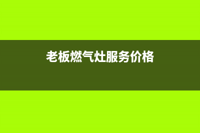 武清老板燃气灶维修(天津老板牌燃气灶维修点)(老板燃气灶服务价格)