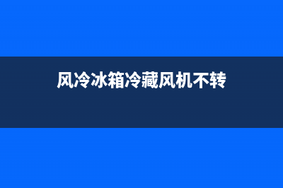 风冷冰箱冷藏风扇故障原因(风冷冰箱风扇坏了是不是冷藏室就不制冷)(风冷冰箱冷藏风机不转)