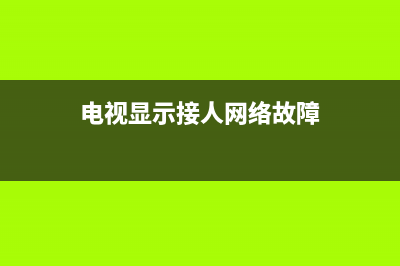 家里电视显示接网故障(电视显示网络连接故障)(电视显示接人网络故障)