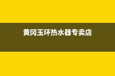 黄冈玉环热水器维修、玉环热水器售后(黄冈玉环热水器专卖店)