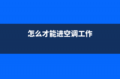 怎么才能进空调维修队里(怎么才能进空调工作)