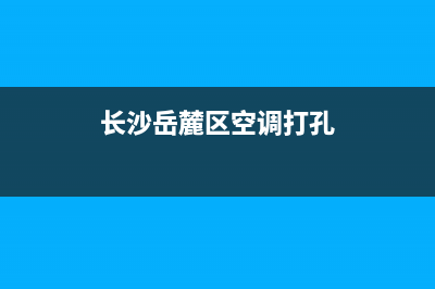 长沙岳麓区空调维修(长沙岳麓区空调打孔)