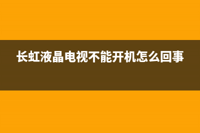 长虹液晶电视不启动故障(长虹液晶电视开不了机电源无显示)(长虹液晶电视不能开机怎么回事)