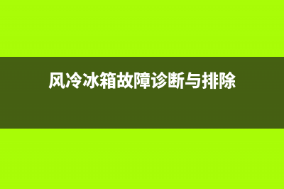 风冷冰箱故障大全(风冷冰箱故障维修)(风冷冰箱故障诊断与排除)