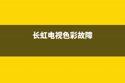 长虹电视色彩故障灯不亮(长虹电视颜色显示不正常)(长虹电视色彩故障)