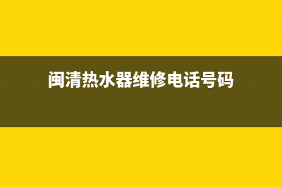 闽清热水器维修、福州热水器维修上门(闽清热水器维修电话号码)