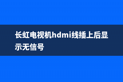 长虹电视hdmi输入故障(长虹电视hdmi输入故障怎么处理)(长虹电视机hdmi线插上后显示无信号)