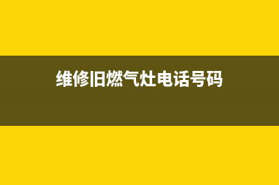 维修旧燃气灶电话;维修燃气灶的电话号码(维修旧燃气灶电话号码)