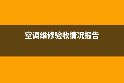 空调维修验收情况怎么填写(空调维修验收情况报告)