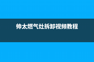 大帅燃气灶维修(帅太燃气灶拆卸视频教程)