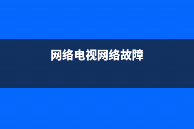 网络电视故障报警怎么处理(网络电视故障报警怎么处理的)(网络电视网络故障)