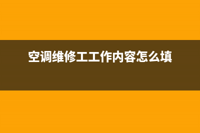 空调维修工工作职责(空调维修工工作内容怎么填)