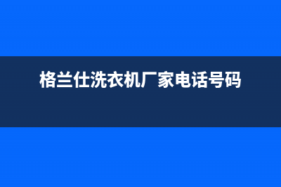 台州格兰仕洗衣机维修店(格兰仕洗衣机厂家电话号码)