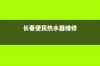 长春便民热水器维修(长春修热水器上门维修号码)(长春便民热水器维修)