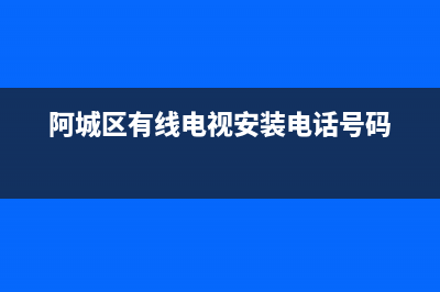 阿城区有线电视故障查询(哈尔滨阿城有线电视客服电话号码)(阿城区有线电视安装电话号码)