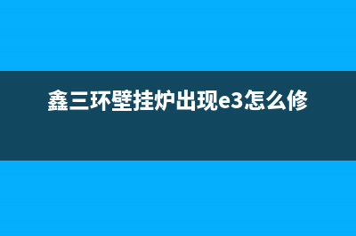 鑫三环壁挂炉常见故障解决方法(鑫三环燃气壁挂炉价格)(鑫三环壁挂炉出现e3怎么修)