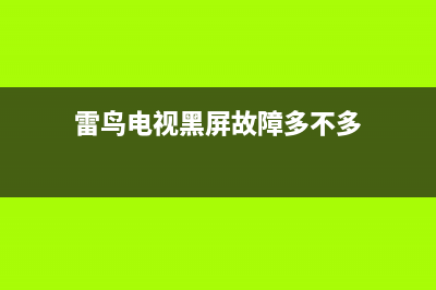 雷鸟电视黑屏故障(雷鸟电视黑屏故障怎么解决)(雷鸟电视黑屏故障多不多)