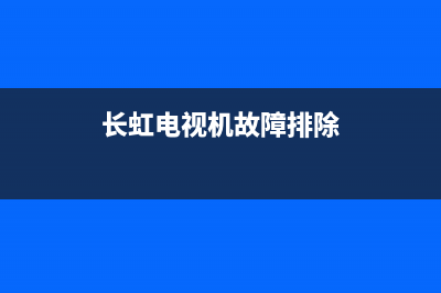 长虹电视故障高吗(长虹电视故障维修大全)(长虹电视机故障排除)