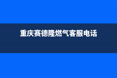 重庆赛德隆燃气灶维修,重庆赛德隆燃气灶维修电话(重庆赛德隆燃气客服电话)