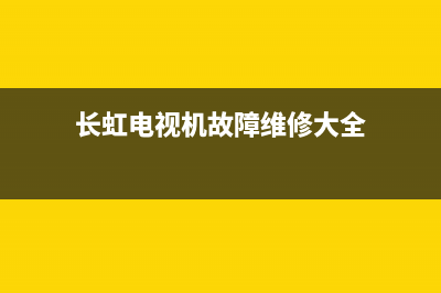 长虹电视机故障无响应(长虹电视机故障无响应怎么办)(长虹电视机故障维修大全)