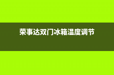 荣事达双门冰箱显示屏故障(荣事达冰箱显示e6是什么故障)(荣事达双门冰箱温度调节)