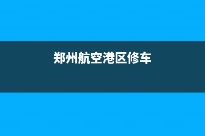 郑州航海路维修热水器、郑州市上街区热水器维修(郑州航空港区修车)