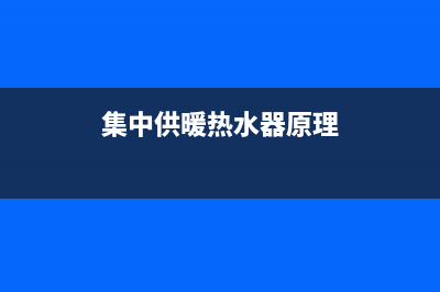 集中供暖热水器维修、集中供暖维修知识(集中供暖热水器原理)