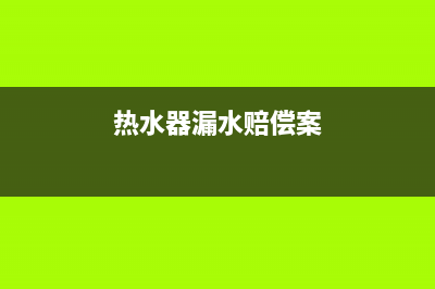 餐厅热水器漏水维修、热水器漏水维修上门多少钱(热水器漏水赔偿案)