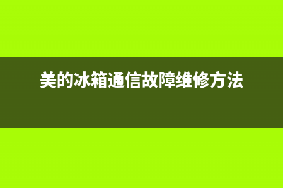 美的冰箱通信故障维修(美的冰箱故障码查询)(美的冰箱通信故障维修方法)