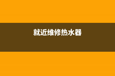 赣州维修热水器维修电话;赣州热水器维修点(就近维修热水器)