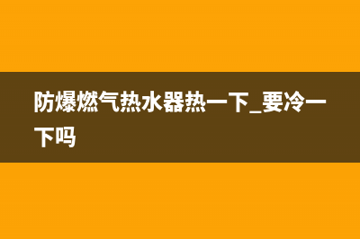 防爆燃气热水器故障维修(燃气热水器防火故障)(防爆燃气热水器热一下.要冷一下吗)