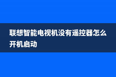 联想智能电视机故障(联想智能电视机故障代码表)(联想智能电视机没有遥控器怎么开机启动)