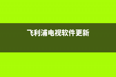 飞利浦电视软件故障(飞利浦电视软件故障代码)(飞利浦电视软件更新)