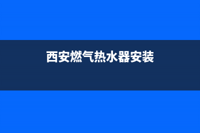 西安煤气热水器维修、西安煤气热水器维修点(西安燃气热水器安装)