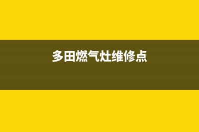 多田燃气灶维修经验(多田燃气灶维修点)