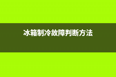 冰箱制冷故障判断方法(冰箱制冷故障判断方法有哪些)(冰箱制冷故障判断方法)