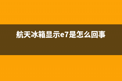 航天冰箱故障代码大全集(航天冰箱说明书)(航天冰箱显示e7是怎么回事)