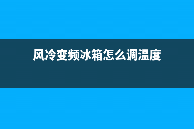 风冷变频冰箱怎么判断故障(风冷变频冰箱工作原理)(风冷变频冰箱怎么调温度)