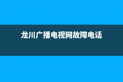 龙川数字电视故障电话(龙川有线电视服务电话)(龙川广播电视网故障电话)