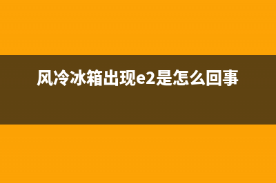 风冷冰箱故障解决方法(风冷冰箱不制冷的原因及解决办法)(风冷冰箱出现e2是怎么回事)