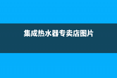 集成热水器沧州维修;集成热水器沧州维修点(集成热水器专卖店图片)