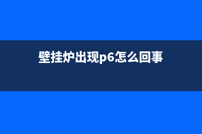 壁挂炉出p6是什么故障怎样调解(hiq壁挂炉故障代码p6什么意思)(壁挂炉出现p6怎么回事)