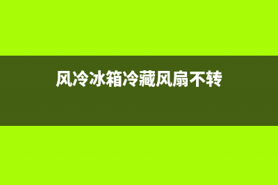 风冷冰箱冷藏风扇故障维修(风冷冰箱冷藏风扇故障维修方法)(风冷冰箱冷藏风扇不转)