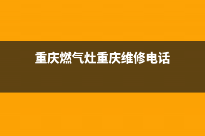 重庆燃气灶重庆燃气灶维修、重庆燃气灶售后(重庆燃气灶重庆维修电话)