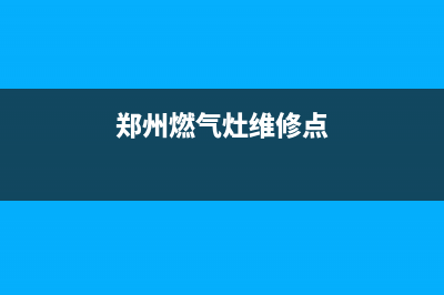 郑州燃气灶维修上门_郑州燃气灶维修服务(郑州燃气灶维修点)