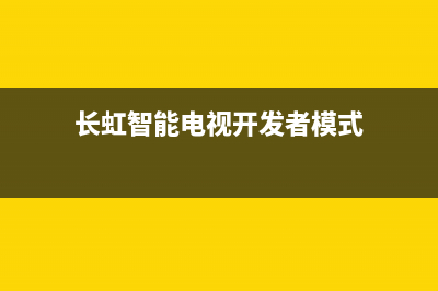 长虹智能电视开机故障(长虹智能电视开机故障怎么解决)(长虹智能电视开发者模式)