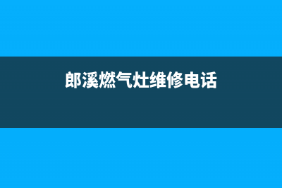 郎溪燃气灶维修号码—郎溪修燃气灶的号码(郎溪燃气灶维修电话)