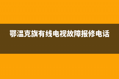 鄂温克旗电视故障电话(鄂温克旗广播电视台)(鄂温克旗有线电视故障报修电话)