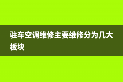 益阳驻车空调维修(驻车空调维修主要维修分为几大板块)