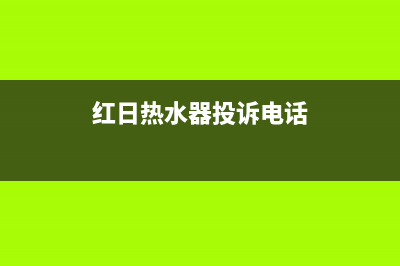 黄石红日热水器维修—红日热水器维修服务(红日热水器投诉电话)